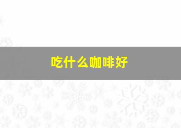 吃什么咖啡好