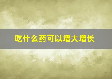 吃什么药可以增大增长