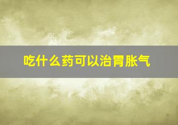 吃什么药可以治胃胀气