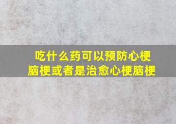 吃什么药可以预防心梗脑梗或者是治愈心梗脑梗