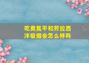 吃奥氮平和劳拉西泮吸烟会怎么样吗