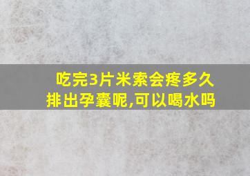 吃完3片米索会疼多久排出孕囊呢,可以喝水吗