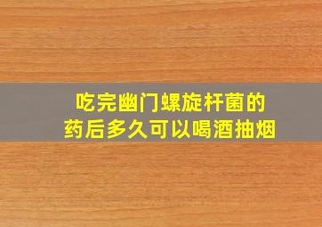 吃完幽门螺旋杆菌的药后多久可以喝酒抽烟