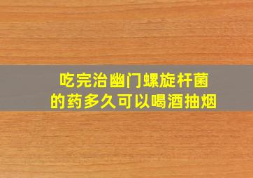 吃完治幽门螺旋杆菌的药多久可以喝酒抽烟