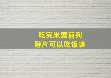 吃完米索前列醇片可以吃饭嘛