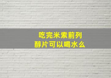 吃完米索前列醇片可以喝水么