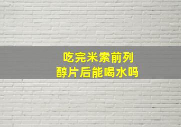 吃完米索前列醇片后能喝水吗