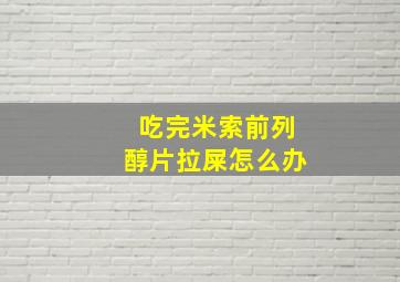 吃完米索前列醇片拉屎怎么办