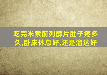 吃完米索前列醇片肚子疼多久,卧床休息好,还是溜达好