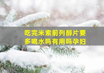 吃完米索前列醇片要多喝水吗有用吗孕妇