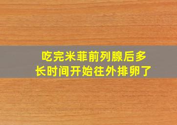 吃完米菲前列腺后多长时间开始往外排卵了