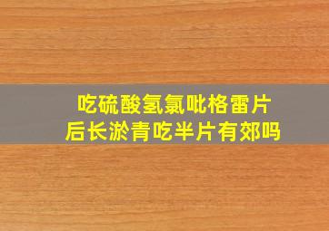 吃硫酸氢氯吡格雷片后长淤青吃半片有郊吗