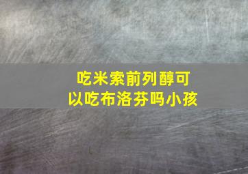 吃米索前列醇可以吃布洛芬吗小孩