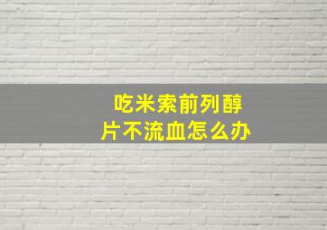 吃米索前列醇片不流血怎么办