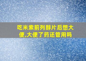 吃米索前列醇片后想大便,大便了药还管用吗