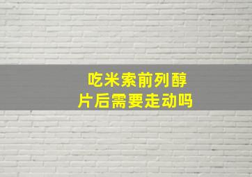 吃米索前列醇片后需要走动吗