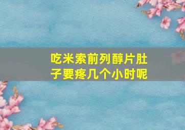 吃米索前列醇片肚子要疼几个小时呢