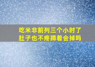 吃米非前列三个小时了肚子也不疼蹲着会掉吗