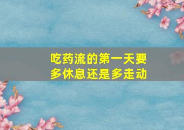 吃药流的第一天要多休息还是多走动