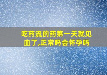 吃药流的药第一天就见血了,正常吗会怀孕吗