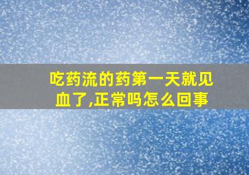 吃药流的药第一天就见血了,正常吗怎么回事