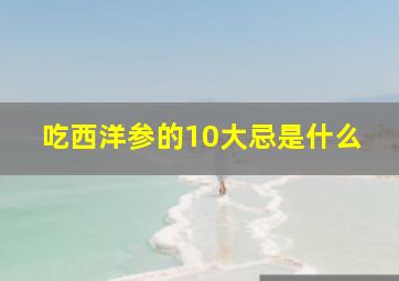 吃西洋参的10大忌是什么