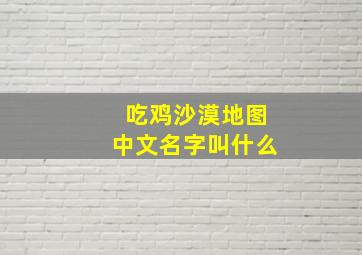 吃鸡沙漠地图中文名字叫什么