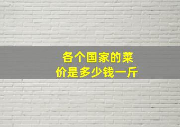 各个国家的菜价是多少钱一斤