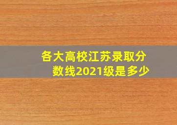 各大高校江苏录取分数线2021级是多少