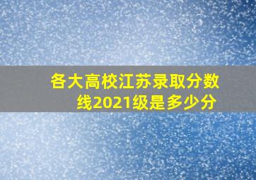 各大高校江苏录取分数线2021级是多少分