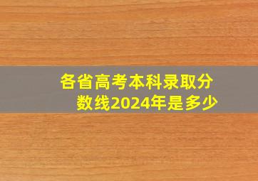 各省高考本科录取分数线2024年是多少