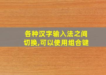 各种汉字输入法之间切换,可以使用组合键