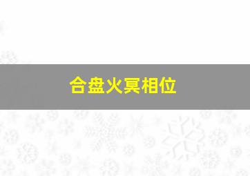 合盘火冥相位