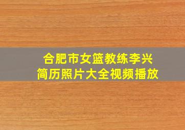 合肥市女篮教练李兴简历照片大全视频播放