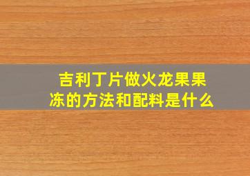 吉利丁片做火龙果果冻的方法和配料是什么