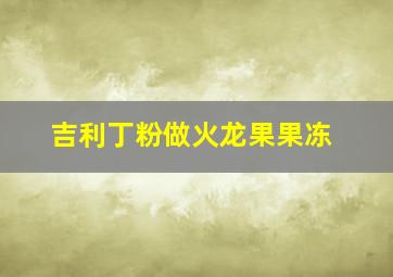 吉利丁粉做火龙果果冻