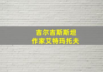 吉尔吉斯斯坦作家艾特玛托夫