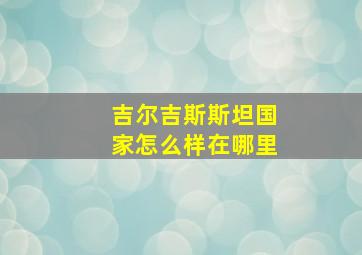 吉尔吉斯斯坦国家怎么样在哪里