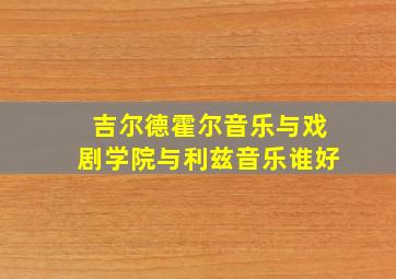 吉尔德霍尔音乐与戏剧学院与利兹音乐谁好