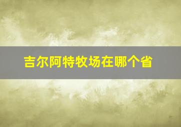 吉尔阿特牧场在哪个省