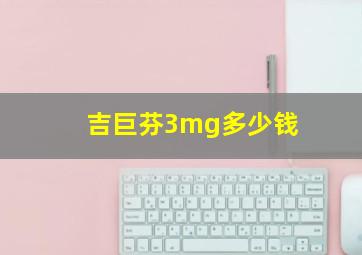 吉巨芬3mg多少钱