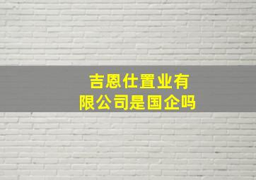 吉恩仕置业有限公司是国企吗