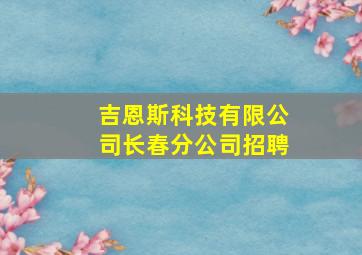 吉恩斯科技有限公司长春分公司招聘