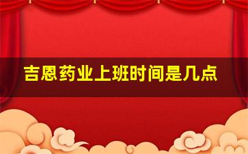 吉恩药业上班时间是几点