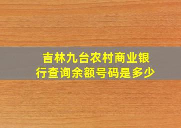 吉林九台农村商业银行查询余额号码是多少