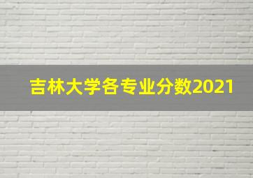 吉林大学各专业分数2021