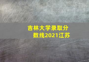 吉林大学录取分数线2021江苏