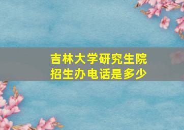 吉林大学研究生院招生办电话是多少