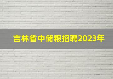 吉林省中储粮招聘2023年