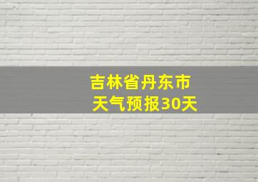 吉林省丹东市天气预报30天